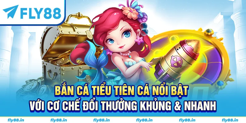 Bắn cá tiểu tiên cá nổi bật với cơ chế đổi thưởng khủng & nhanh