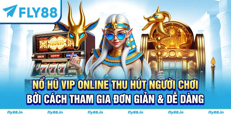 Nổ hũ vip online thu hút người chơi bởi cách tham gia đơn giản & dễ dàng