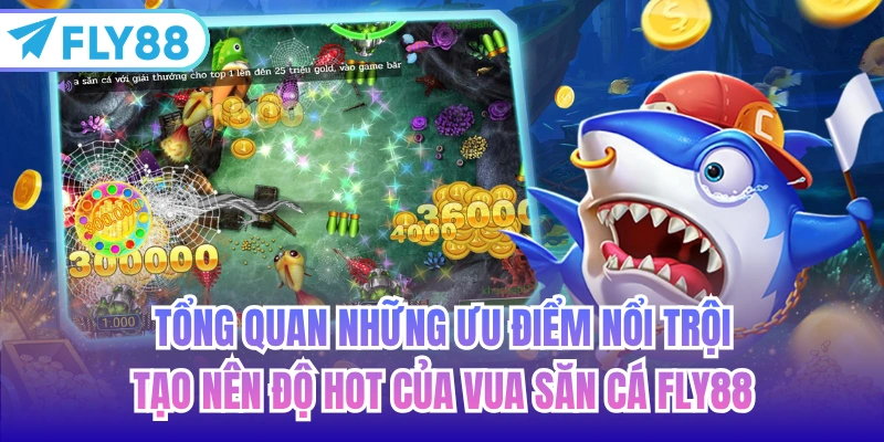 Tổng quan những ưu điểm nổi trội tạo nên độ hot của vua săn cá FLY88